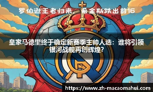 皇家马德里终于确定新赛季主帅人选:谁将引领银河战舰再创辉煌?