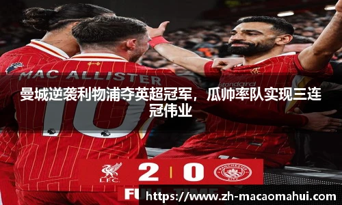 曼城逆袭利物浦夺英超冠军，瓜帅率队实现三连冠伟业