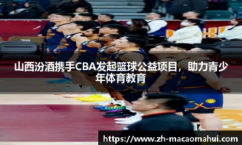 山西汾酒携手CBA发起篮球公益项目，助力青少年体育教育