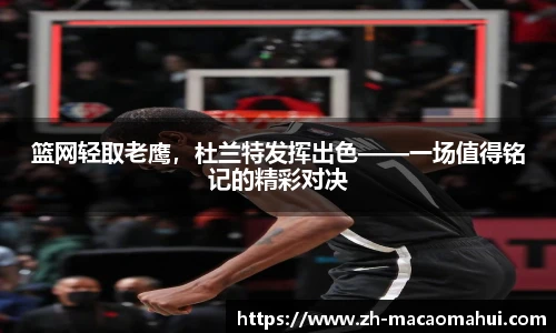 篮网轻取老鹰，杜兰特发挥出色——一场值得铭记的精彩对决
