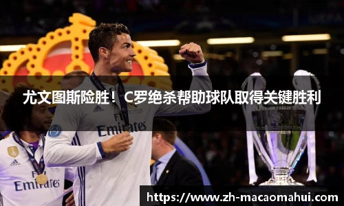 尤文图斯险胜!C罗绝杀帮助球队取得关键胜利