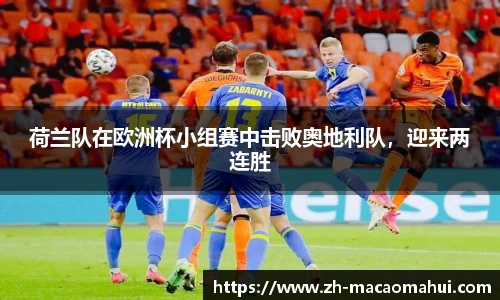 荷兰队在欧洲杯小组赛中击败奥地利队,迎来两连胜