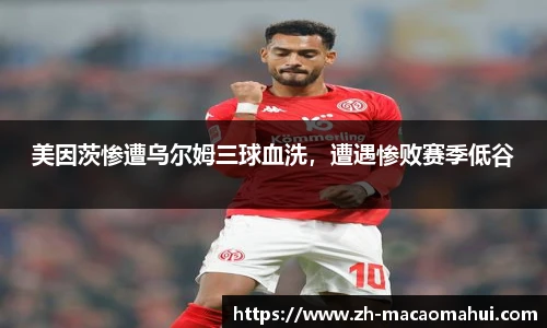 美因茨惨遭乌尔姆三球血洗，遭遇惨败赛季低谷