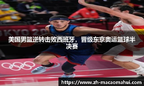 美国男篮逆转击败西班牙,晋级东京奥运篮球半决赛