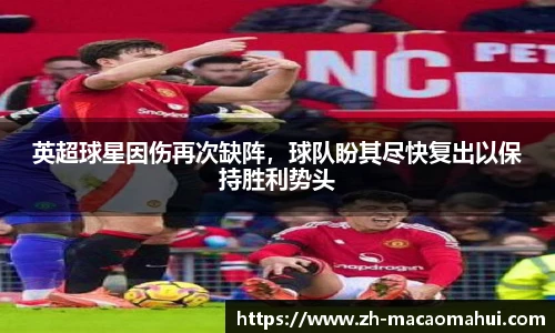 英超球星因伤再次缺阵，球队盼其尽快复出以保持胜利势头