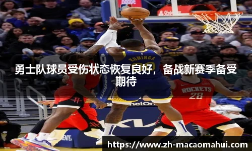 勇士队球员受伤状态恢复良好,备战新赛季备受期待