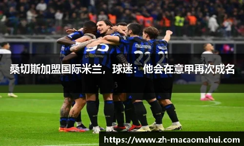 桑切斯加盟国际米兰，球迷：他会在意甲再次成名