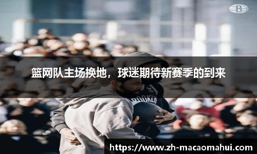 篮网队主场换地，球迷期待新赛季的到来