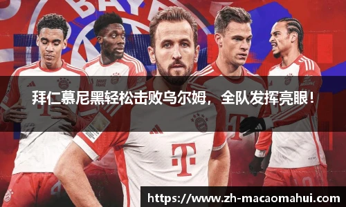 拜仁慕尼黑轻松击败乌尔姆,全队发挥亮眼!