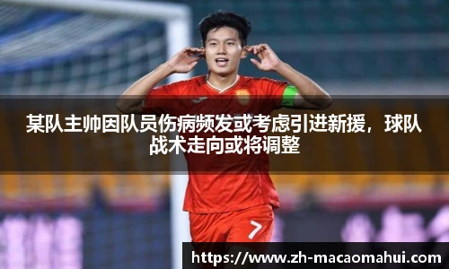某队主帅因队员伤病频发或考虑引进新援，球队战术走向或将调整