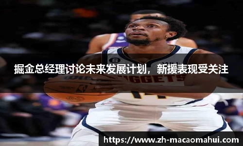 掘金总经理讨论未来发展计划，新援表现受关注