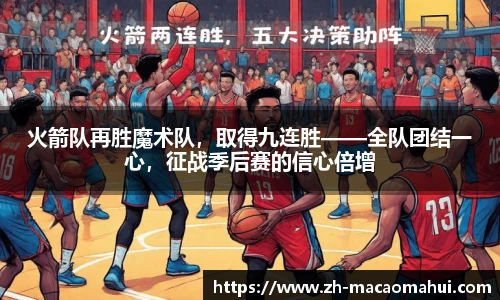 火箭队再胜魔术队，取得九连胜——全队团结一心，征战季后赛的信心倍增