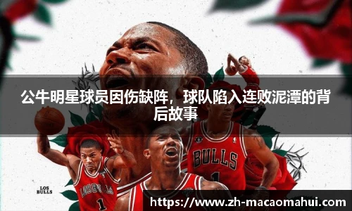 公牛明星球员因伤缺阵，球队陷入连败泥潭的背后故事