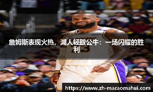 詹姆斯表现火热，湖人轻取公牛：一场闪耀的胜利