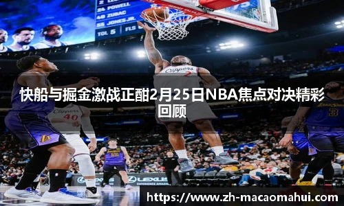 快船与掘金激战正酣2月25日NBA焦点对决精彩回顾