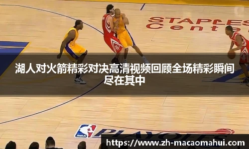 湖人对火箭精彩对决高清视频回顾全场精彩瞬间尽在其中