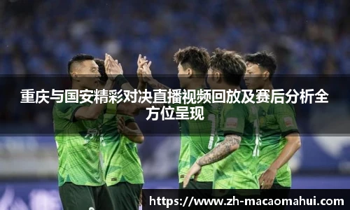 重庆与国安精彩对决直播视频回放及赛后分析全方位呈现
