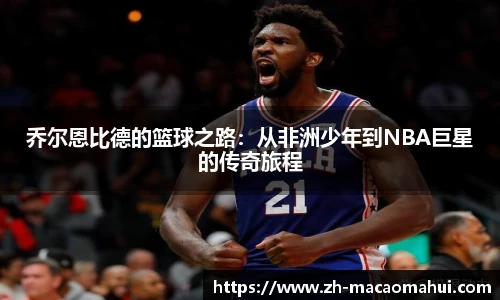 乔尔恩比德的篮球之路:从非洲少年到NBA巨星的传奇旅程