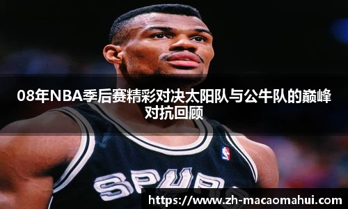 08年NBA季后赛精彩对决太阳队与公牛队的巅峰对抗回顾