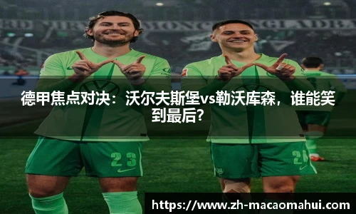 德甲焦点对决：沃尔夫斯堡vs勒沃库森，谁能笑到最后？