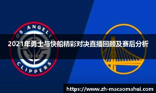 2021年勇士与快船精彩对决直播回顾及赛后分析