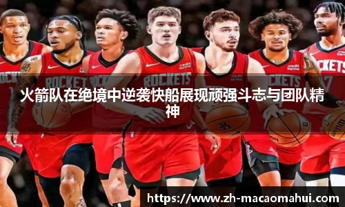 火箭队在绝境中逆袭快船展现顽强斗志与团队精神