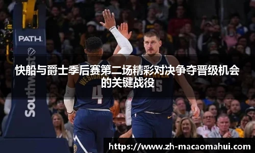 快船与爵士季后赛第二场精彩对决争夺晋级机会的关键战役