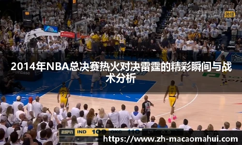 2014年NBA总决赛热火对决雷霆的精彩瞬间与战术分析