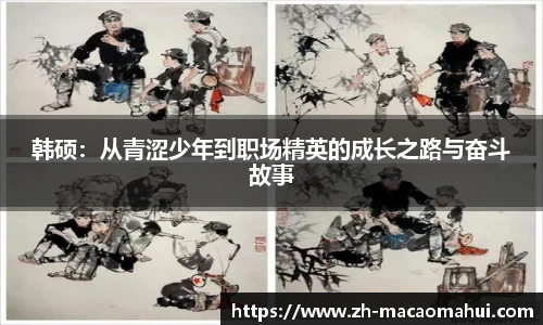 韩硕:从青涩少年到职场精英的成长之路与奋斗故事