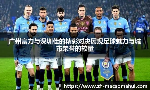 广州富力与深圳佳的精彩对决展现足球魅力与城市荣誉的较量