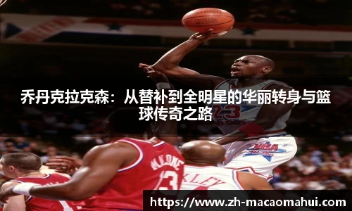 乔丹克拉克森：从替补到全明星的华丽转身与篮球传奇之路