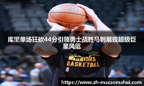 库里单场狂砍44分引领勇士战胜马刺展现超级巨星风范