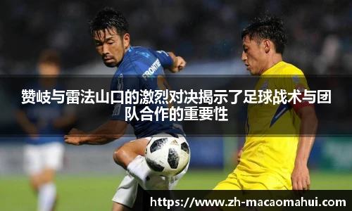 赞岐与雷法山口的激烈对决揭示了足球战术与团队合作的重要性