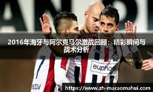 2016年海牙与阿尔克马尔激战回顾：精彩瞬间与战术分析