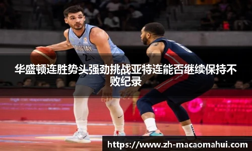 华盛顿连胜势头强劲挑战亚特连能否继续保持不败纪录